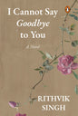 I Cannot Say Goodbye to You — by Rithvik Singh