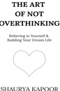 The Art of Not Overthinking by Shaurya Kapoor